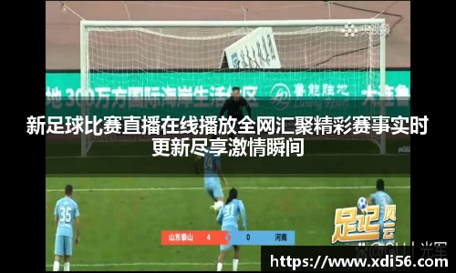 新足球比赛直播在线播放全网汇聚精彩赛事实时更新尽享激情瞬间