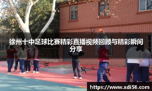 徐州十中足球比赛精彩直播视频回顾与精彩瞬间分享